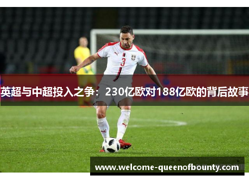 英超与中超投入之争:230亿欧对188亿欧的背后故事 英超与中超投入之争:230亿欧对188亿欧的背后故事