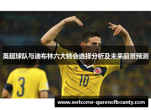 英超球队与迪布林六大转会选择分析及未来前景预测