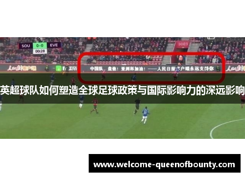 英超球队如何塑造全球足球政策与国际影响力的深远影响