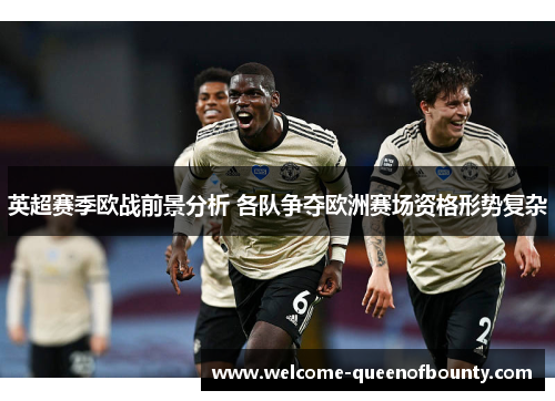 英超赛季欧战前景分析 各队争夺欧洲赛场资格形势复杂