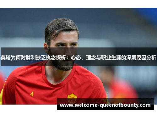 莫塔为何对胜利缺乏执念探析：心态、理念与职业生涯的深层原因分析