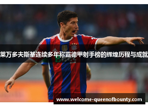 莱万多夫斯基连续多年称霸德甲射手榜的辉煌历程与成就