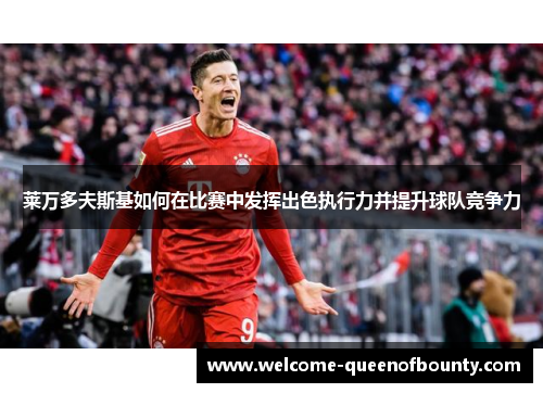 莱万多夫斯基如何在比赛中发挥出色执行力并提升球队竞争力