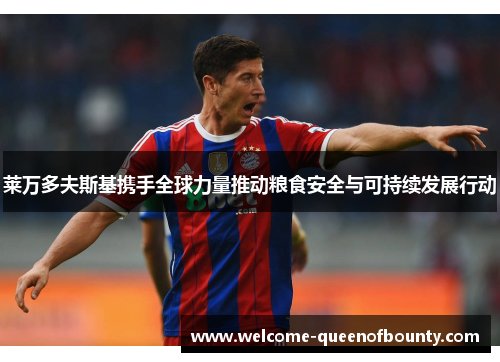 莱万多夫斯基携手全球力量推动粮食安全与可持续发展行动