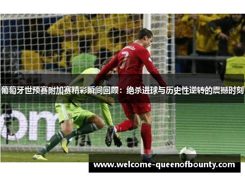 葡萄牙世预赛附加赛精彩瞬间回顾：绝杀进球与历史性逆转的震撼时刻