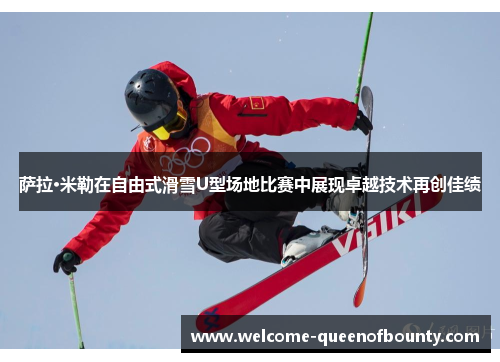 萨拉·米勒在自由式滑雪U型场地比赛中展现卓越技术再创佳绩