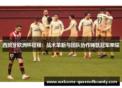 西班牙欧洲杯征程：战术革新与团队协作铸就冠军荣耀