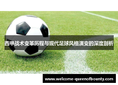 西甲战术变革历程与现代足球风格演变的深度剖析 西甲战术变革历程与现代足球风格演变的深度剖析