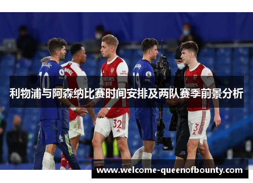 利物浦与阿森纳比赛时间安排及两队赛季前景分析