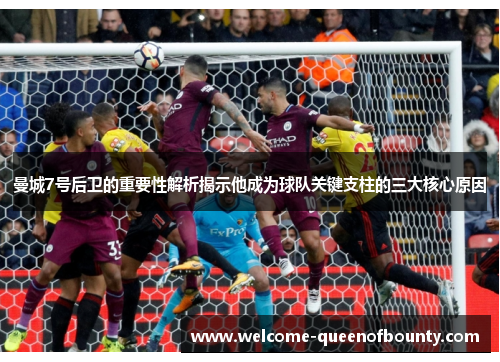 曼城7号后卫的重要性解析揭示他成为球队关键支柱的三大核心原因