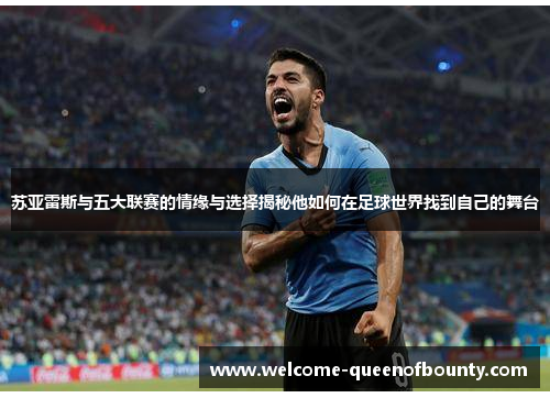 苏亚雷斯与五大联赛的情缘与选择揭秘他如何在足球世界找到自己的舞台