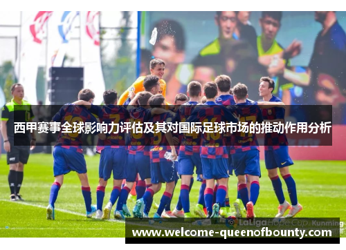 西甲赛事全球影响力评估及其对国际足球市场的推动作用分析