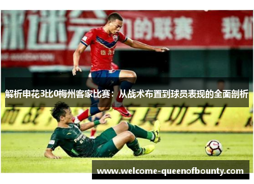 解析申花3比0梅州客家比赛:从战术布置到球员表现的全面剖析 解析申花3比0梅州客家比赛:从战术布置到球员表现的全面剖析