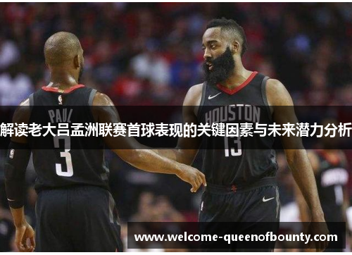 解读老大吕孟洲联赛首球表现的关键因素与未来潜力分析