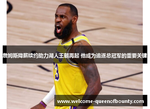 詹姆斯降薪续约助力湖人王朝再起 他成为追逐总冠军的重要关键