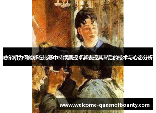 费尔明为何能够在比赛中持续展现卓越表现其背后的技术与心态分析