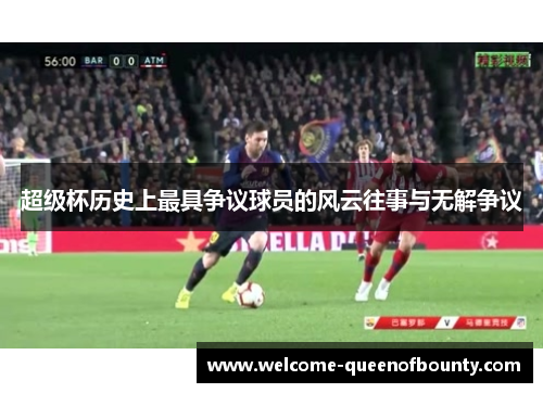 超级杯历史上最具争议球员的风云往事与无解争议