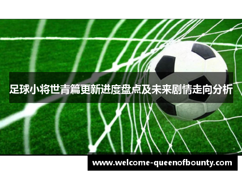 足球小将世青篇更新进度盘点及未来剧情走向分析
