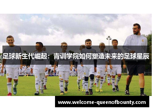 足球新生代崛起：青训学院如何塑造未来的足球星辰