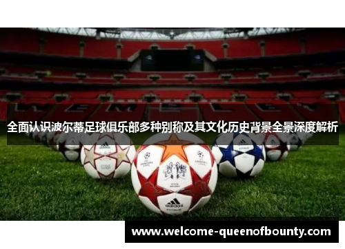 全面认识波尔蒂足球俱乐部多种别称及其文化历史背景全景深度解析 全面认识波尔蒂足球俱乐部多种别称及其文化历史背景全景深度解析