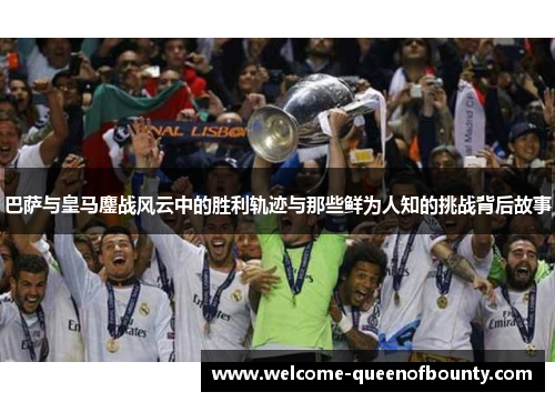 巴萨与皇马鏖战风云中的胜利轨迹与那些鲜为人知的挑战背后故事