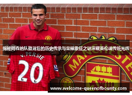 揭秘阿森纳队徽背后的历史传承与荣耀象征之谜深藏英伦魂传统光辉