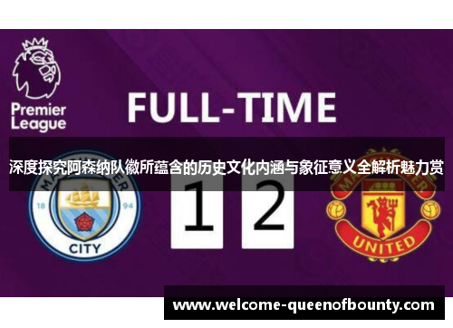 深度探究阿森纳队徽所蕴含的历史文化内涵与象征意义全解析魅力赏