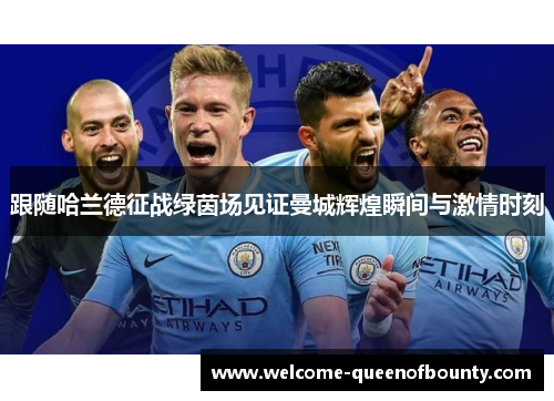 跟随哈兰德征战绿茵场见证曼城辉煌瞬间与激情时刻