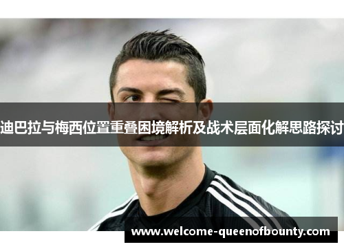 迪巴拉与梅西位置重叠困境解析及战术层面化解思路探讨