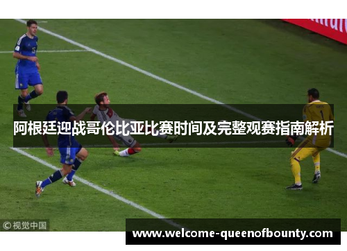阿根廷迎战哥伦比亚比赛时间及完整观赛指南解析