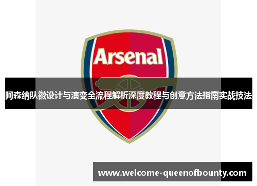 阿森纳队徽设计与演变全流程解析深度教程与创意方法指南实战技法