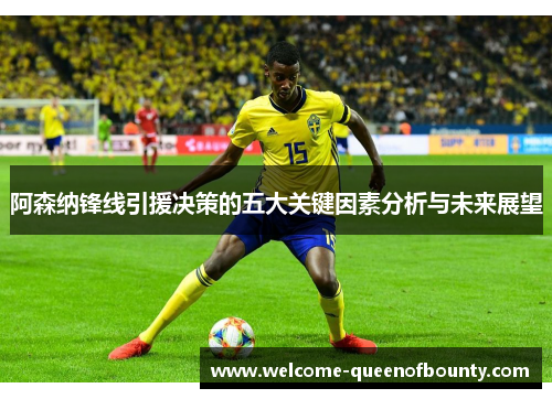 阿森纳锋线引援决策的五大关键因素分析与未来展望