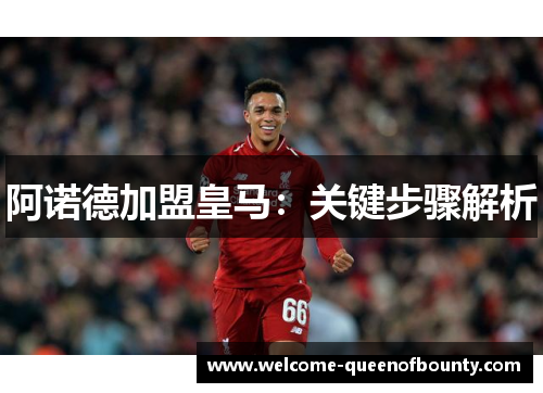 阿诺德加盟皇马：关键步骤解析