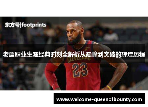 老詹职业生涯经典时刻全解析从巅峰到突破的辉煌历程