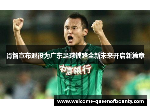 肖智宣布退役为广东足球铺路全新未来开启新篇章 肖智宣布退役为广东足球铺路全新未来开启新篇章
