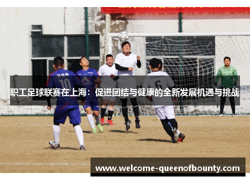 职工足球联赛在上海：促进团结与健康的全新发展机遇与挑战