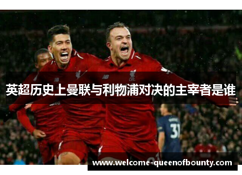 英超历史上曼联与利物浦对决的主宰者是谁