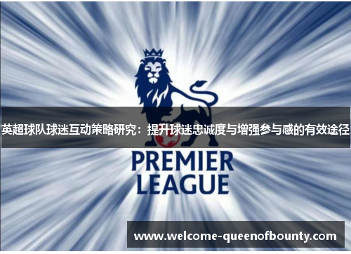 英超球队球迷互动策略研究：提升球迷忠诚度与增强参与感的有效途径