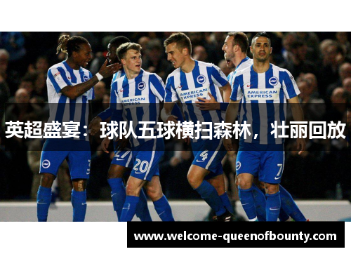 英超盛宴：球队五球横扫森林，壮丽回放
