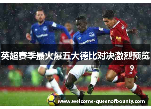 英超赛季最火爆五大德比对决激烈预览