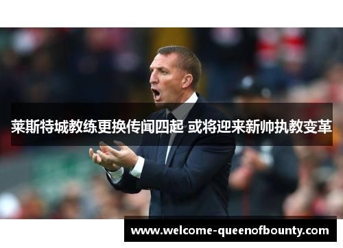 莱斯特城教练更换传闻四起 或将迎来新帅执教变革