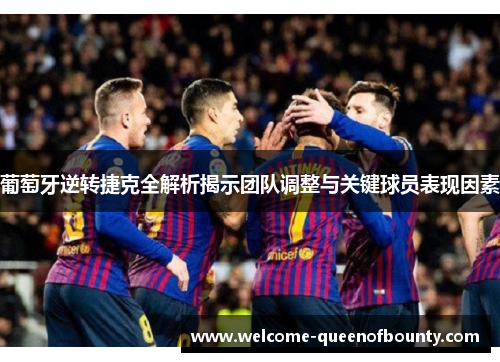 葡萄牙逆转捷克全解析揭示团队调整与关键球员表现因素 葡萄牙逆转捷克全解析揭示团队调整与关键球员表现因素