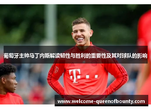 葡萄牙主帅马丁内斯解读韧性与胜利的重要性及其对球队的影响