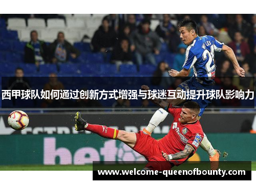 西甲球队如何通过创新方式增强与球迷互动提升球队影响力