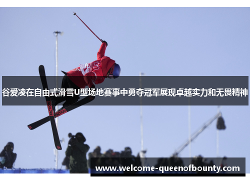 谷爱凌在自由式滑雪U型场地赛事中勇夺冠军展现卓越实力和无畏精神 谷爱凌在自由式滑雪U型场地赛事中勇夺冠军展现卓越实力和无畏精神