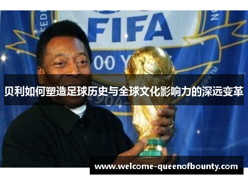 贝利如何塑造足球历史与全球文化影响力的深远变革