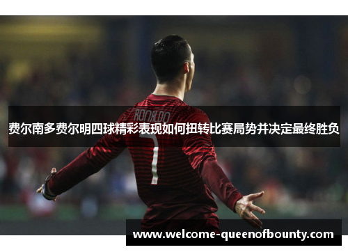 费尔南多费尔明四球精彩表现如何扭转比赛局势并决定最终胜负