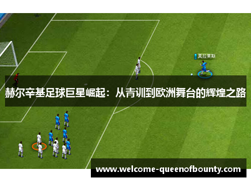 赫尔辛基足球巨星崛起:从青训到欧洲舞台的辉煌之路 赫尔辛基足球巨星崛起:从青训到欧洲舞台的辉煌之路