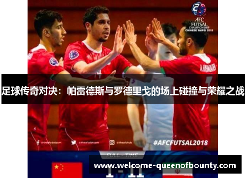 足球传奇对决:帕雷德斯与罗德里戈的场上碰撞与荣耀之战 足球传奇对决:帕雷德斯与罗德里戈的场上碰撞与荣耀之战