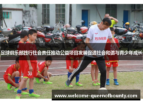足球俱乐部践行社会责任推动公益项目发展促进社会和谐与青少年成长 足球俱乐部践行社会责任推动公益项目发展促进社会和谐与青少年成长